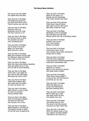 Naval Base Anthem
Written in 1965 but I canâ€™t remember who wrote it and Iâ€™m struggling to identify a lot of the individuals named and the incidents referred to. Thanks to Lin Kelloway for transcribing this.

Verse 4: Laura Gilbert.
Verse 6: Nick Gilbert and Jane Strange.
Verse 8: Min Chapman.
Verse 9:Lin Kelloway and Ron Moss.
Verse 17: Pam Kelloway.
Verse 20: I think this refers to Pete Sims blowing the fuse in the apprentice training building.

Can anyone add any other names? 
Keywords: Naval Base;Pete Sims;Laura Gilbert;Nick Gilbert;Jane Strange;Min Chapman;Lin Kelloway;Ron Moss;Pam Kelloway